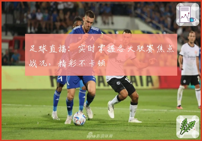 足球直播：实时掌握各大联赛焦点战况，精彩不卡顿