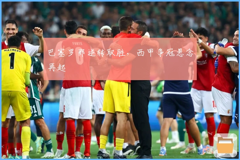 巴塞罗那逆转取胜，西甲争冠悬念再起