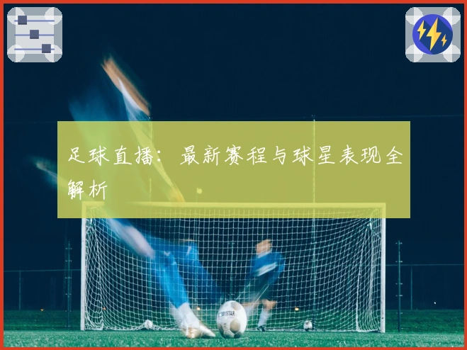 足球直播：最新赛程与球星表现全解析
