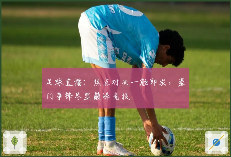 足球直播：焦点对决一触即发，豪门争锋尽显巅峰竞技