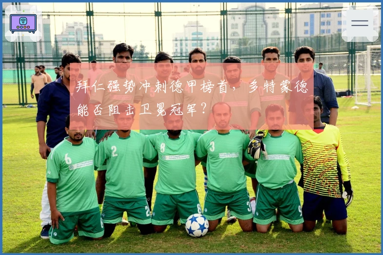 拜仁强势冲刺德甲榜首,多特蒙德能否阻击卫冕冠军?