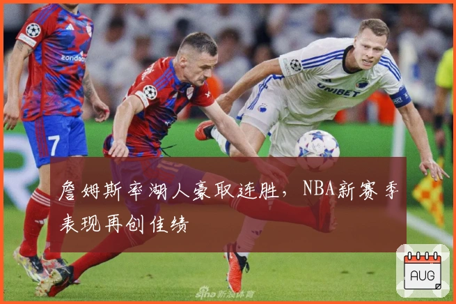 詹姆斯率湖人豪取连胜，NBA新赛季表现再创佳绩