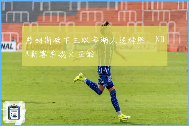 詹姆斯砍下三双率湖人逆转胜，NBA新赛季战火正酣