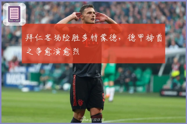 拜仁客场险胜多特蒙德，德甲榜首之争愈演愈烈