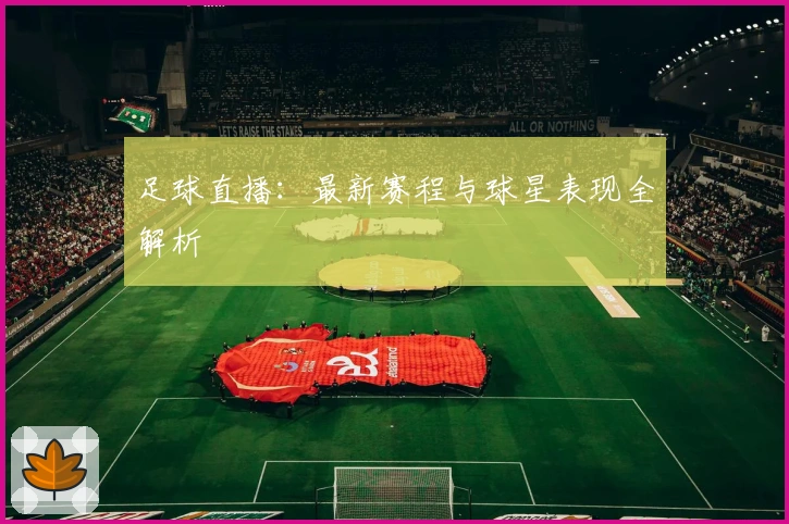 足球直播：最新赛程与球星表现全解析