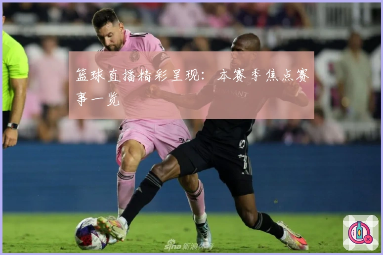 篮球直播精彩呈现：本赛季焦点赛事一览