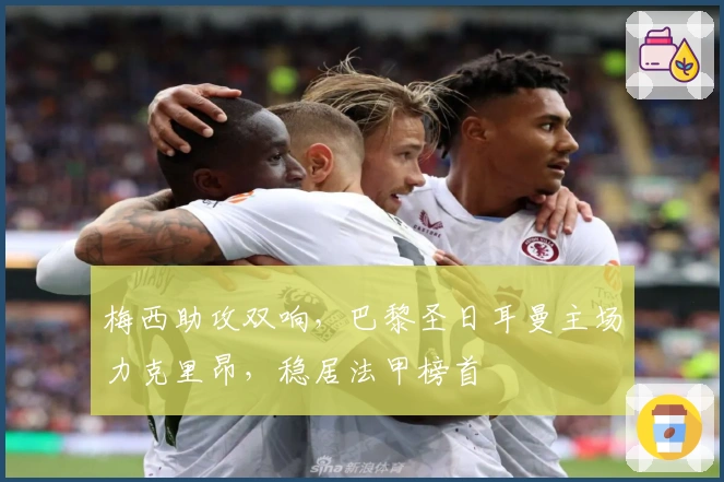 梅西助攻双响，巴黎圣日耳曼主场力克里昂，稳居法甲榜首