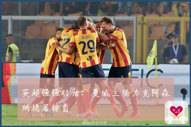 英超强强对话:曼城主场力克阿森纳稳居榜首